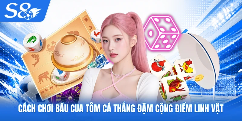 Cách chơi Bầu Cua Tôm Cá thắng đậm cộng điểm linh vật