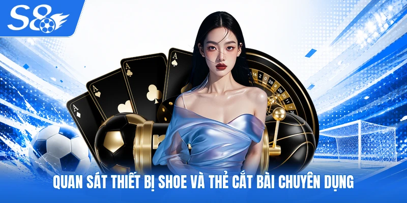 Quan sát thiết bị Shoe và thẻ cắt bài chuyên dụng