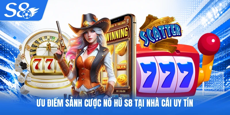 Ưu điểm sảnh cược nổ hũ S8 tại nhà cái uy tín