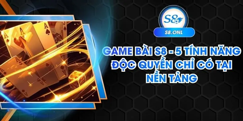 game-bai-s8-5-tinh-nang-doc-quyen-chi-co-tai-nen-tang