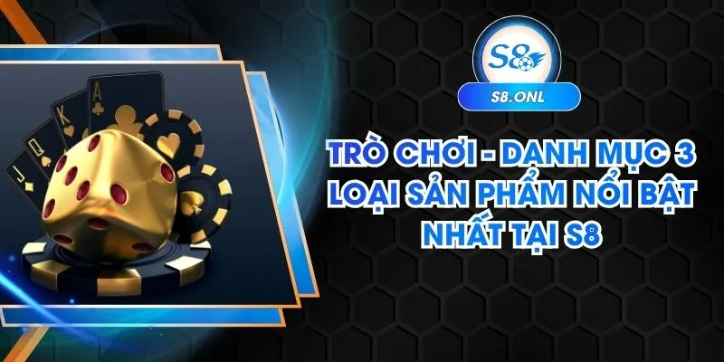 tro-choi-danh-muc-3-loai-san-pham-noi-bat-nhat-tai-s8
