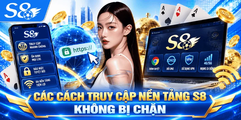 Các cách truy cập nền tảng S8 không bị chặn