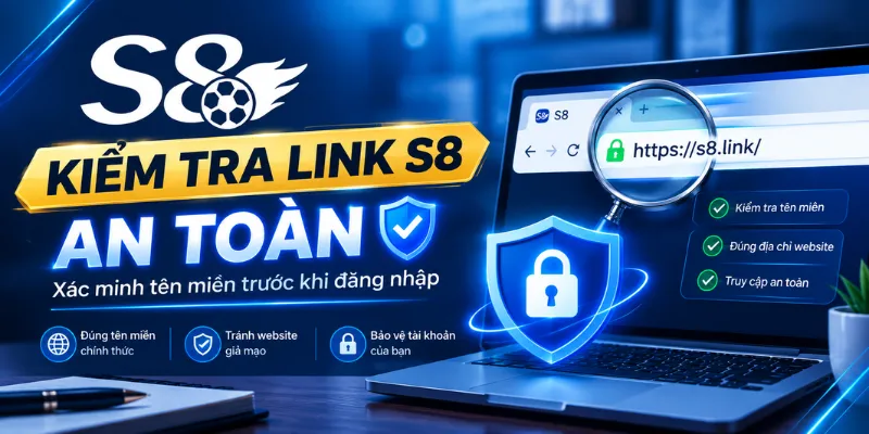 Kiểm Tra Link S8 An Toàn – Xác Minh Tên Miền Trước Khi Đăng Nhập