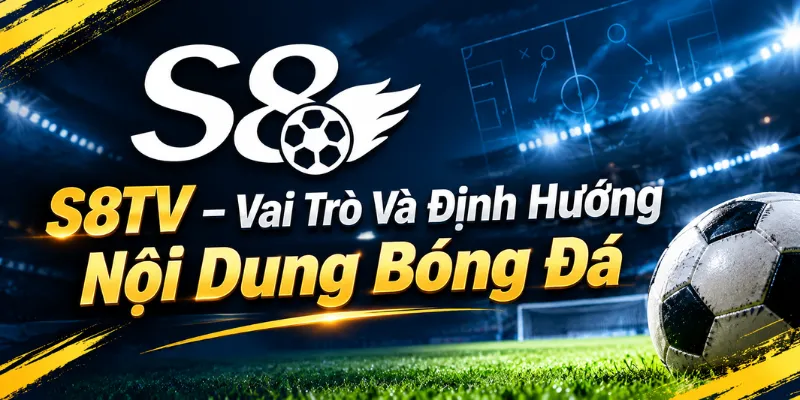 S8TV – Vai Trò Và Định Hướng Nội Dung Bóng Đá
