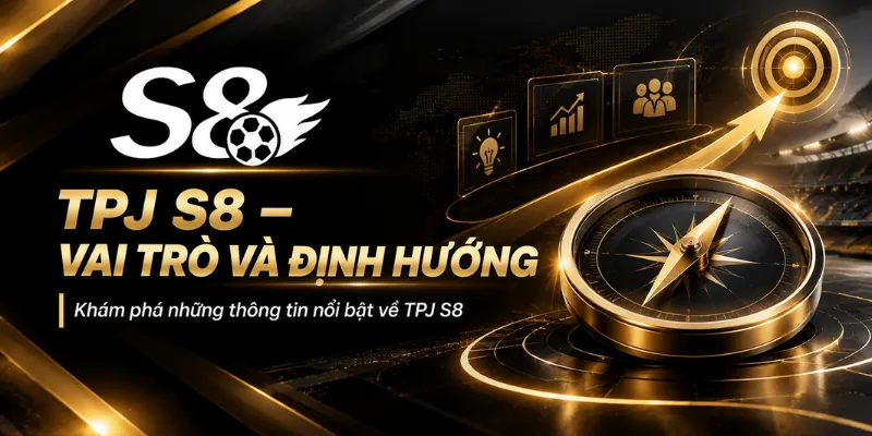 TPJ S8 – Tìm Hiểu Vai Trò Và Định Hướng Phát Triển Thương Hiệu S8